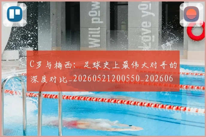 C罗与梅西：足球史上最伟大对手的深度对比_20260521200550_20260606165353