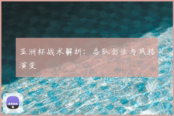 亚洲杯战术解析:各队打法与风格演变