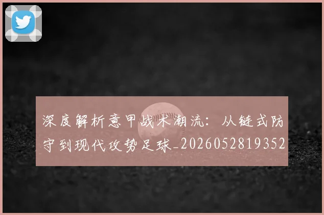 深度解析意甲战术潮流:从链式防守到现代攻势足球_20260528193521