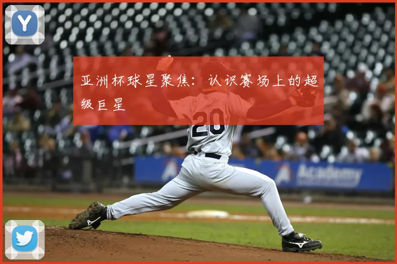亚洲杯球星聚焦:认识赛场上的超级巨星