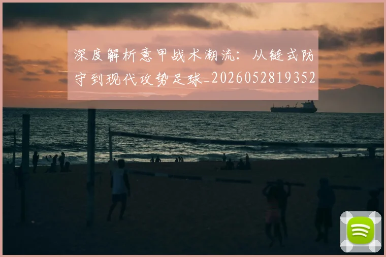 深度解析意甲战术潮流:从链式防守到现代攻势足球_20260528193521