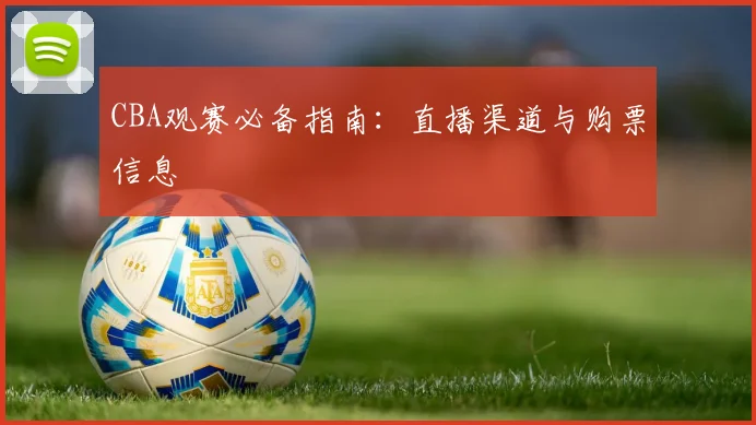 CBA观赛必备指南：直播渠道与购票信息