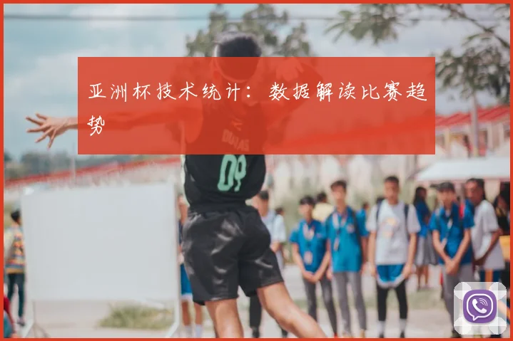 亚洲杯技术统计：数据解读比赛趋势