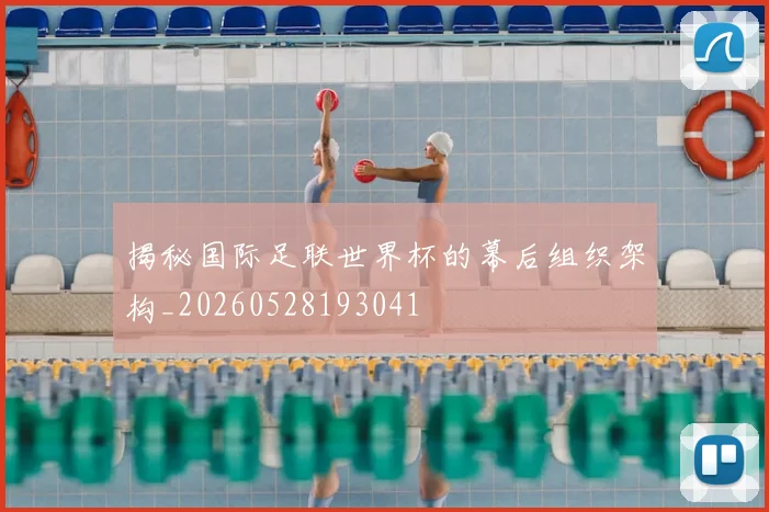 揭秘国际足联世界杯的幕后组织架构_20260528193041