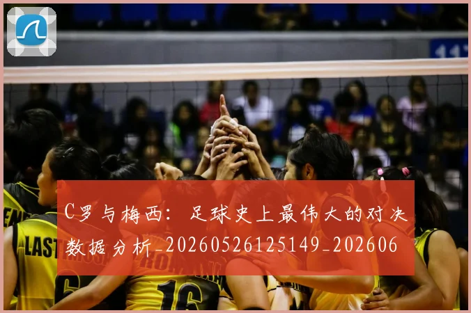 C罗与梅西：足球史上最伟大的对决数据分析_20260526125149_20260606165355