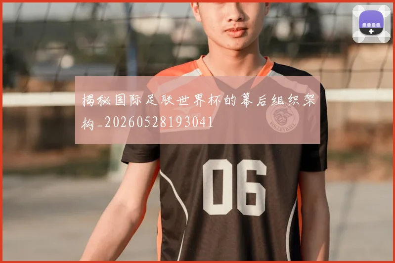 揭秘国际足联世界杯的幕后组织架构_20260528193041