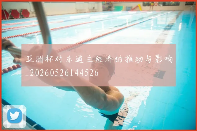 亚洲杯对东道主经济的推动与影响_20260526144526