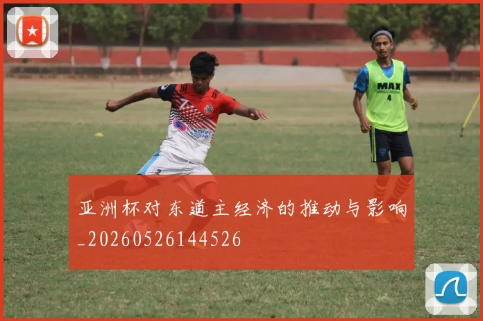 亚洲杯对东道主经济的推动与影响_20260526144526