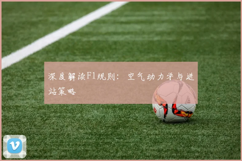 深度解读F1规则：空气动力学与进站策略