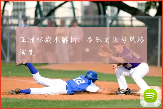 亚洲杯战术解析：各队打法与风格演变